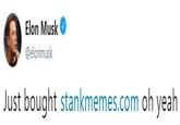 Elon Musk @elonmusk Just bought stankmemes.com oh yeah