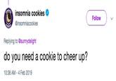 insomnia cookies @insomniacookies Follow)v Replying to @sunnydelight do you need a cookie to cheer up? 10:38 AM-4 Feb 2019