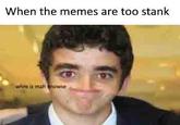 When the memes are too stank whire a mah inowse