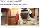 “When we getting paid?”   Government: “PAAIIIDDDDD?!?” "When we getting paid?" Government: "PAAIIIDDDDD?!?" EBREAKE mematic ne
