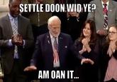 SETTLE DOON WID YE AM OAN IT