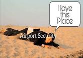 I loye this IS Place Airport Securit