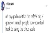 @ kh3 @oikvw oh my god now that the nsf//w tag is gone on tumblr people have reverted back to using the citrus scale