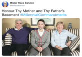 Parents Mister Race Bannon @MrRaceBannon Honour Thy Mother and Thy Fathers Basement #Millennia!Commandments