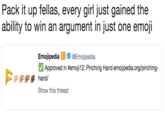 Pack it up fellas, every girl just gained the ability to win an argument in just one emoji Emojipedia@Emojpedia ủ Approved in #emoji12: Pinching Hand emojipedia.org/pinching- Show this thread