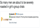So many men are about to be severely roasted in girl's group chats Emojipedia l j @Emojipedia Approved in #emoji12: Pinching Hand emojipedia.org/pinching Show this thread