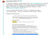 Kayleigh McEnany @kayleighmcenany I have been warned by @instagram and cannot operate my account because l posted an image of Elizabeth Warren's Bar of Texas registration form via @washingtonpost. I'm warned that I am "harassing," "bullying," and "blackmailing" her. (See below!) Your Post Has Been Deleted We removed your post because it doesn't follow our Community Guidelines on harassment or bullying. If you violate our guidelines again, your account may be restricted or disabled Post Details Posted on February 5 at 5:22 PM Community Guidelines We want to keep Instagram a safe place for everyone, and we ask that you treat other members of the community with respect. Even if you didn't mean to offend, remember that we created these guidelines to support and protect our community on Instagram. We remove content that targets private individuals to degrade or shame them. . We remove content with personal information shared to harass or blackmail people. . We have a zero tolerance policy when it comes to posts or threats to post intimate images of others. OK