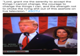 "Lord, grant me the serenity to accept the things I cannot change, the courage to change the things I can, and the strength not to choke the living s--- out of this a------ on live television." #SOTU IC SPEED TO NEGLECTED BY TE OF THE UNION