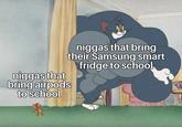 Broke from a mile away n----- that bring their Samsung smart fridge to schoo n----- that orinolairoods to School