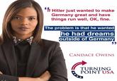 f Hitler just wanted to make Germany great and have things run well, OK, fine. The problem is that he wanted he had dreams outside of German CANDACE OWENS TURNING POINT USA