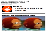 YouTube wants dislike mobs' to stop weaponizing the dislike button One option is to do away with it altogether y ulo Nexander Feb 1,2015, 320pm EST Reddit: THIS IS AGAINST FREE SPEECH! Subreddits that hide the downvote button: