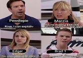 Pewdiepie Marzia u're mak Rose. I can explain- ly giving me 30,000? Edgar Brad