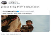 an pigeon @imskytrash please bring them back, mason Mason Ramsey@masonramsey how's ur girl and how's ur family? 5:04 PM Feb 9, 2019
