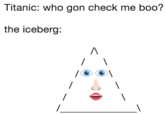 Titanic: who gon check me boo? the iceberg: