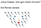 Julius Caesar: who gon check me boo? the Roman senate: