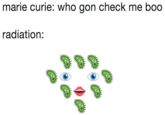 marie curie: who gon check me boo radiation 囊囊