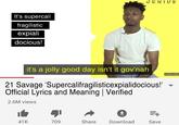 CENIUS It's supercali fragilistic expiali docious! it's a jolly good day isn't it gov'nah SUBSCRIBE 21 Savage 'Supercalifragilisticexpialidocious!" Official Lyrics and Meaning Verified 2.6M views 41K 709 Share Download Save