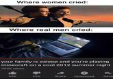 Where women cried: Where real men cried: your family is asleep and you're playing minecraft on a cool 2012 summer night 303K views 49K 292 Share Download Save