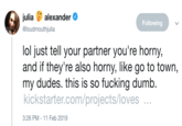 loudmouthjulia julia alexander Following @loudmouthjulia lol just tell your partner you're horny, and if they're also horny, like go to town, my dudes. this is so f------ dumb. kickstarter.com/projects/loves 3:26 PM-11 Feb 2019
