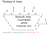 Today's tea: block his number / and move on / / 10:26 PM - 8 Feb 2019 from Nashville, TN