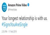 Amazon Prime Video @PrimeVideo prime video Your longest relationship is with us. #SignsYouAreSingle 2:35 PM 11 Feb 2019