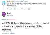 Kovo @KovoVEVO 27 Dec 2018 type "In 2019, I'liand let your phone's keyboard finish your new years resolution for you Azuki @azukifluff Replying to @KovoVEVO in 2019, I'll be in the memes of the moment you own a home in the memes of the moment 10:51 AM - 27 Dec 2018