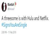 RiotGrl @ErinLea? A threesome is with Hulu and Netflix. #SignsYouAreSingle 2:00 PM 11 Feb 2019