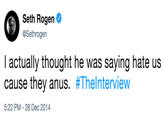 Seth Rogen @Sethrogen I actually thought he was saying hate us cause they anus. #The|nterview 5:22 PM - 28 Dec 2014