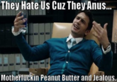They Hate Us Cuz They Anus... CU M----------- Peanut Butter and Jealous.