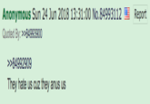 Anonymous Sun 24 Jun 2018 13:31:00 No.84993112 Quoted By: >>84993900 Report >>84992909 They hate us cuz they anus us