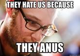 THEY HATE US BECAUSE THEY ANUS memegenerator.net