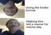 Using the Drake format Making this kid a meme for meme day