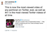 Jon Laurence @jonlaurence This is now the most viewed video of any politician on Twitter, ever, as well as #41 in the most viewed Twitter videos of all time NowThis@nowthisnews We have a system that is fundamentally broken.' - Rep @AOC is explaining just how f*cked campaign finance laws really are Show this thread Watch AOC show just d campaigrn 2:36 PM -11 Feb 2019