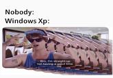 Nobody: Windows Xp @humanity.gone26 Bro, I'm straight-up not having a good time. time. lme, time
