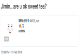 Jimin...are u ok sweet tea? 방탄소년단Φ@BTS twt #JIMIN 0:16 10:39 PM-13 Feb 2019