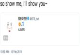 so show me, i'll show you- 방탄소년단 Φ @BTS.twt #JIMIN 0:16 10:59 AM - 15 Feb 2019