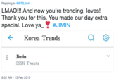 twt Replying to OBTS LMAO!!! And now you're trending, loves! Thank you for this. You made our day extra special. Love ya-▼ #JIMIN Korea Trends Qむ 6 Jimin 599K Tweets 9:02 AM - 13 Feb 2019