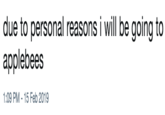 due to personal reasons i will be going to applebees 1:09 PM-15 Feb 2019