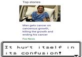 Cancer has become confused ⭐⭐⭐ Top stories Man gets cancer on cancerous growth, killing the growth and ending his cancer Fox News It hurt i tsel f i n