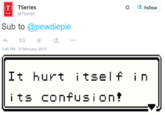 The only one who can save us... * 塩Follow TSeries @TSeries Sub to @pewdiepie わ£3 2:48 PM -9 February 2019 It hurt tself i n its confusiont
