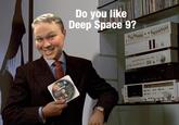 Do you like Deep Space 9?