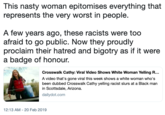 This nasty woman epitomises everything that represents the very worst in people. A few years ago, these racists were too afraid to go public. Now they proudly proclaim their hatred and bigotry as if it were a badge of honour. Crosswalk Cathy: Viral Video Shows White Woman Yelling R... A video that's gone viral this week shows a white woman who's been dubbed Crosswalk Cathy yelling racist slurs at a Black man in Scottsdale, Arizona. dailydot.com 12:13 AM-20 Feb 2019