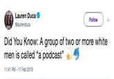 Lauren Duca @laurenduca Follow ) ﹀ Did You Know: A group of two or more white men is called "a podcast" * 11:41 PM 17 Feb 2019