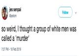 jes senpai @jestom Follow v so weird, I thought a group of white men was called a 'murder" 7:27 PM 18 Feb 2019