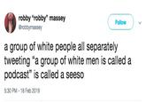 robby "robby" massey @robbymassey Follow a group of white people all separately tweeting "a group of white men is called a podcast" is called a seeso 5:30 PM-18 Feb 2019