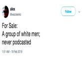 alex @wacoseiko Follow For Sale: A group of white men; never podcasted 1:51 AM-19 Feb 2019