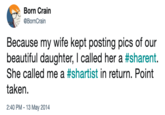 shartist Born Crain @BornCrain Because my wife kept posting pics of our beautiful daughter, I called her a #sharent. She called me a #shartist in return. Point taken. 2:40 PM-13 May 2014