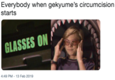 Everybody when gekyume's circumcision starts GLASSES ON 4:49 PM-13 Feb 2019