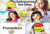 Gekyume be like Pimples3 2 Zero yu Blackheads Foreskin ZERO