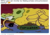 Who got an invite to Gekyumes circumcision party? Foreskiln 11:31 PM- 13 Feb 2019
